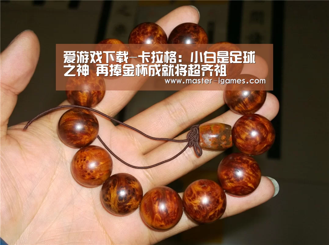 爱游戏下载-卡拉格:小白是足球之神 再捧金杯成就将超齐祖(图2) 爱游戏体育平台