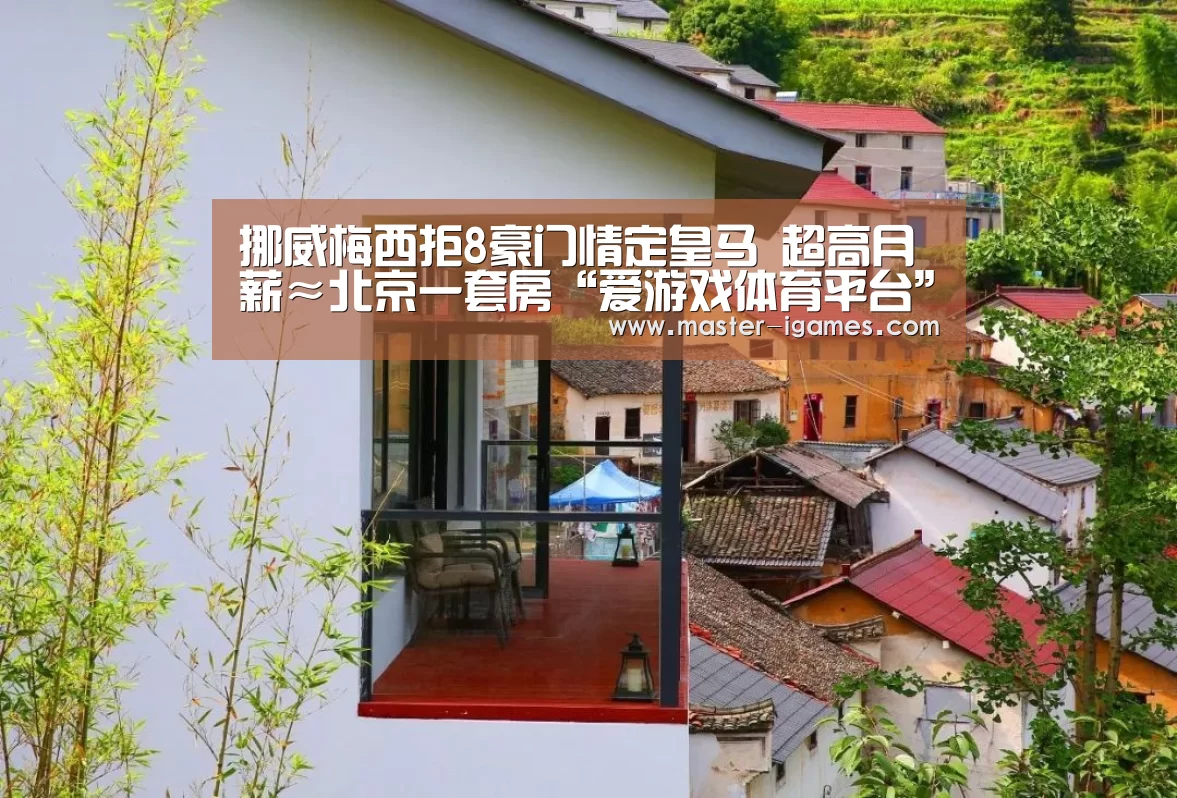 挪威梅西拒8豪门情定皇马 超高月薪≈北京一套房“爱游戏体育平台”(图1) 爱游戏官网
